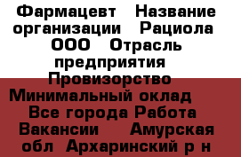 Фармацевт › Название организации ­ Рациола, ООО › Отрасль предприятия ­ Провизорство › Минимальный оклад ­ 1 - Все города Работа » Вакансии   . Амурская обл.,Архаринский р-н